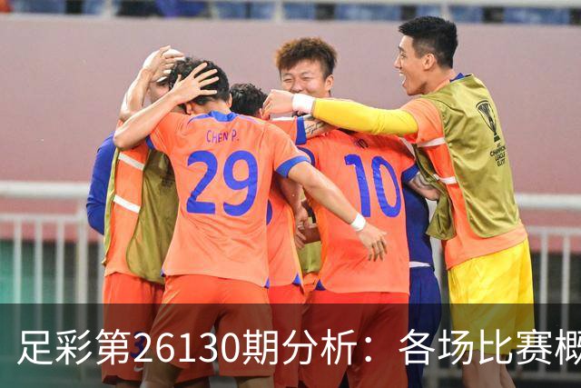 足彩第26130期分析：各场比赛概况及投注建议